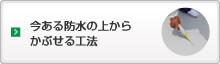 今ある防水の上からかぶせる工法